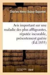 Avis important sur une maladie des plus affligeantes, réputée même incurable, présentement guérie