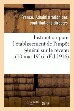 Instruction pour l'établissement de l'impôt général sur le revenu (10 mai 1916) -  Administration des contributions directes - HACHETTE BNF