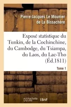 Exposé statistique du Tunkin, de la Cochinchine, du Cambodge, du Tsiampa, du Laos, du Lac-Tho. T 1 - Pierre-Jacques La Bissachère, Antoine-Jean-Baptiste-Robert Auget Montyon - HACHETTE BNF