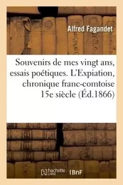 Souvenirs de mes vingt ans, essais poétiques. L'Expiation, chronique franc-comtoise du XVe siècle