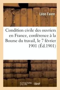 La Condition civile des ouvriers en France, conférence faite à la Bourse du travail - Léon Faure - HACHETTE BNF