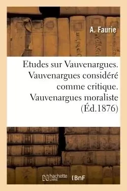 Etudes sur Vauvenargues. Vauvenargues considéré comme critique. Vauvenargues moraliste -  Faurie - HACHETTE BNF