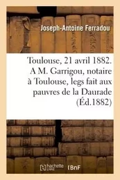 Toulouse, le 21 avril 1882. A M. Garrigou, notaire à Toulouse, legs fait aux pauvres de la Daurade