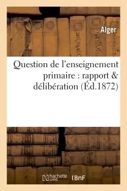 Question de l'enseignement primaire : rapport & délibération -  Alger - HACHETTE BNF