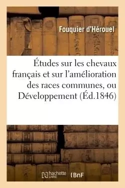 Études sur les chevaux français et sur l'amélioration des races communes, ou Développement -  Fouquier d'Hérouel - HACHETTE BNF