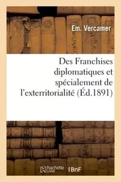 Des Franchises diplomatiques et spécialement de l'exterritorialité, étude de droit international