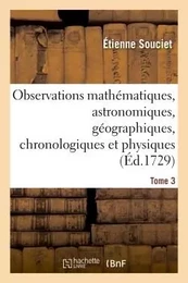 Observations mathématiques, astronomiques, géographiques, chronologiques et physiques. Tome 3