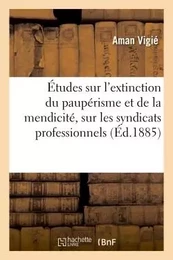 Études sur l'extinction du paupérisme et de la mendicité, sur les syndicats professionnels