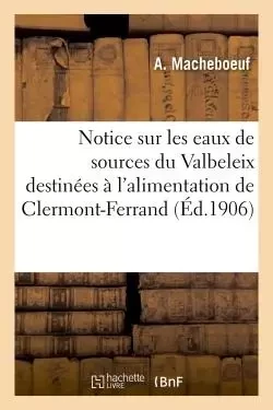 Notice sur les eaux de sources du Valbeleix destinées à l'alimentation de Clermont-Ferrand -  Macheboeuf - HACHETTE BNF