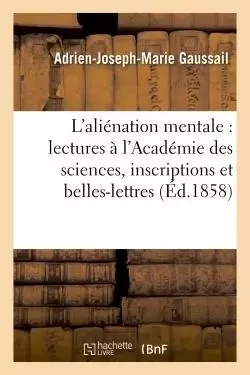 Études sur l'aliénation mentale : lectures à l'Académie des sciences, inscriptions et belles-lettres - Adrien-Joseph-Marie Gaussail - HACHETTE BNF