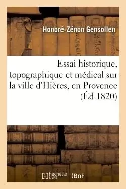 Essai historique, topographique et médical sur la ville d'Hières, en Provence - Honoré-Zénon Gensollen - HACHETTE BNF