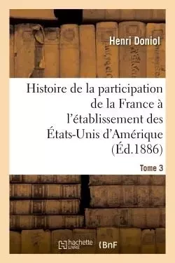 Histoire de la participation de la France à l'établissement des États-Unis d'Amérique  T. 3 - Henri Doniol - HACHETTE BNF