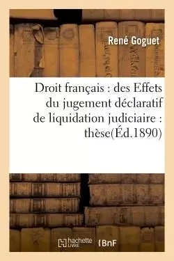 Droit français : des Effets du jugement déclaratif de liquidation judiciaire : thèse -  Goguet - HACHETTE BNF