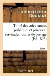 Traité des voies rurales publiques et privées et servitudes rurales de passage. Tome 1