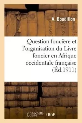 Question foncière et l'organisation du Livre foncier en Afrique occidentale française - A Boudillon - HACHETTE BNF