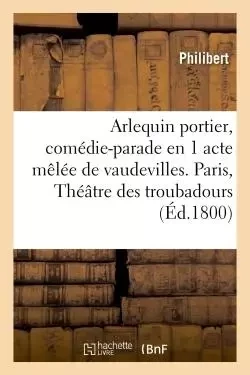 Arlequin portier, comédie-parade en 1 acte mêlée de vaudevilles, Paris -  Philibert - HACHETTE BNF