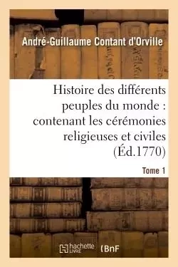 Histoire des différens peuples du monde : contenant les cérémonies religieuses et civiles. Tome 1 - André-Guillaume Contant d'Orville - HACHETTE BNF