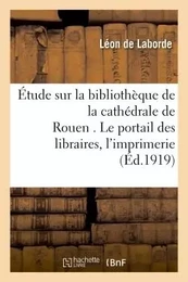 Étude sur la bibliothèque de la cathédrale de Rouen . Le portail des libraires.