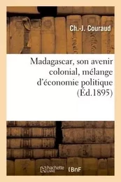 Madagascar, son avenir colonial, mélange d'économie politique