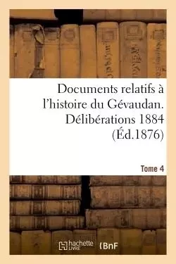 Documents relatifs à l'histoire du Gévaudan. Délibérations 1884 T 4 -  0 - HACHETTE BNF