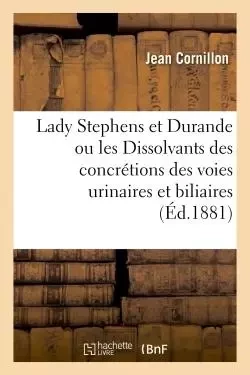 Lady Stephens et Durande ou les Dissolvants des concrétions des voies urinaires et biliaires -  CORNILLON-J - HACHETTE BNF