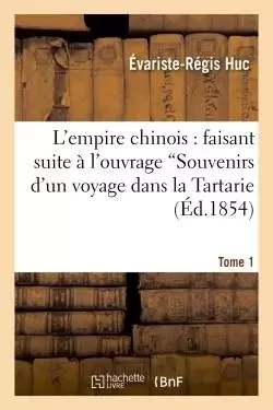 L'empire chinois. T. 1 : faisant suite à l'ouvrage intitulé 'Souvenirs d'un voyage dans la Tartarie - Père Evariste Huc - HACHETTE BNF