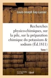 Recherches physico-chimiques, sur la pile, sur la préparation chimique et les propriétés Tome 1