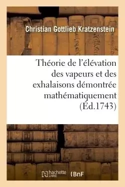 Théorie de l'élévation des vapeurs et des exhalaisons démontrée mathématiquement -  Kratzenstein - HACHETTE BNF