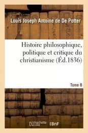 Histoire philosophique, politique et critique du christianisme et des églises chrétiennes- Tome 8