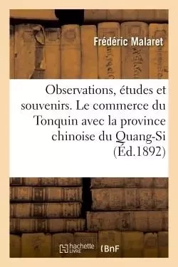 Observations, études et souvenirs. Le commerce du Tonquin avec la province chinoise du Quang-Si - Frédéric Malaret - HACHETTE BNF