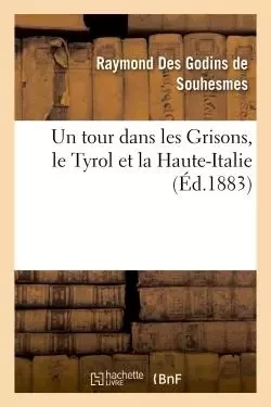 Un tour dans les Grisons, le Tyrol et la Haute-Italie - Raymond Des Godins de Souhesmes - HACHETTE BNF