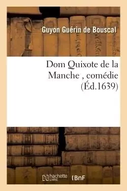 Dom Quixote de la Manche , comédie - Guyon Guérin de Bouscal - HACHETTE BNF