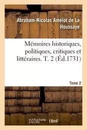 Mémoires historiques, politiques, critiques et littéraires. T. 2