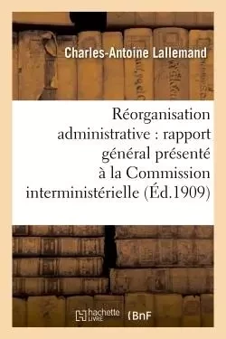 Réorganisation administrative  rapport général présenté à la Commission interministérielle - Charles-Antoine Lallemand - HACHETTE BNF