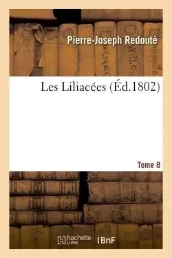 Les Liliacées. Tome 8 - Pierre-Joseph Redouté - HACHETTE BNF