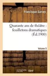 Quarante ans de théâtre : feuilletons dramatiques. Volume 5