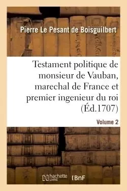 Testament politique de monsieur de Vauban, marechal de France et premier ingenieur du roi- Volume 2 - Pierre Le Pesant deBoisguilbert - HACHETTE BNF