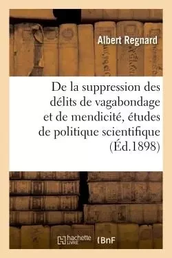 De la suppression des délits de vagabondage et de mendicité, études de politique scientifique - Albert Regnard - HACHETTE BNF