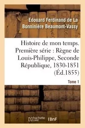 Histoire de mon temps. Première série : Règne de Louis-Philippe, Seconde République, 1830-51 T. 1