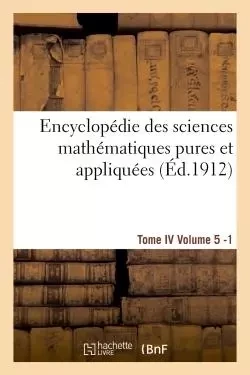 Encyclopédie des sciences mathématiques pures et appliquées. Tome IV. Cinquième volume fasc.1 -  - HACHETTE BNF