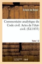 Commentaire analytique du Code civil.  Actes de l'état-civil. Tome 1-2