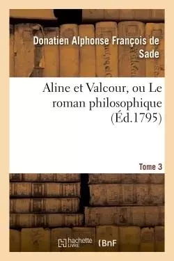 Aline et Valcour, ou Le roman philosophique. Tome 3 - Donatien Alphonse François de Sade - HACHETTE BNF