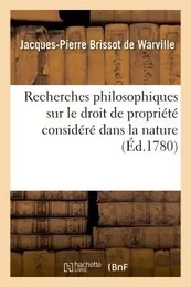 Recherches philosophiques sur le droit de propriété considéré dans la nature ,