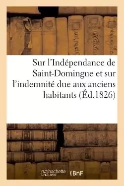 Sur l'Indépendance de Saint-Domingue et sur l'indemnité due aux anciens habitants de cette colonie -  - HACHETTE BNF