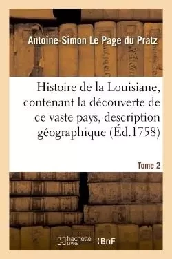 Histoire de la Louisiane, contenant la découverte de ce vaste pays  sa description Tome 2 - Antoine-Simon Le Page du Pratz - HACHETTE BNF