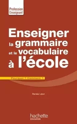 Enseigner la grammaire et le vocabulaire à l'école - Renée Léon - HACHETTE EDUC