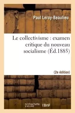 Le collectivisme : examen critique du nouveau socialisme (2e édition) - Paul Leroy-Beaulieu - HACHETTE BNF