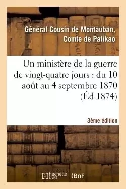 Un ministère de la guerre de vingt-quatre jours : du 10 août au 4 septembre 1870 (3e édition) - Charles Guillaume Marie Apollinaire Antoine Cousin de Montauban Palikao - HACHETTE BNF