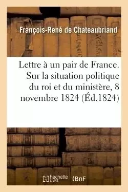 Lettre à un pair de France. Sur la situation politique du roi et du ministère, 8 novembre 1824 - François-René deChateaubriand - HACHETTE BNF