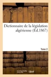 Dictionnaire législation algérienne, code annoté et manuel raisonné lois, ordonnances, décrets 2